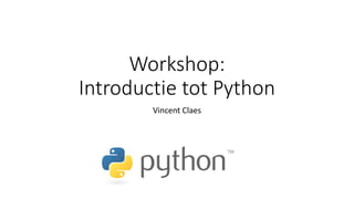 Workshop:
Introductie tot Python
Vincent Claes
 