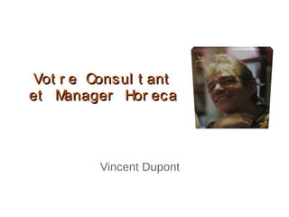 Vot r e Consul t ant
et M  anager Hor eca



          Vincent Dupont
 