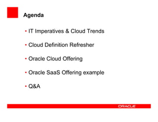 Agenda

• IT Imperatives & Cloud Trends

• Cloud Definition Refresher

• Oracle Cloud Offering

• Oracle SaaS Offering example

• Q&A
 