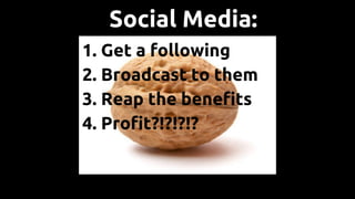 Social Media:
1. Get a following
2. Broadcast to them
3. Reap the benefits
4. Profit?!?!?!?
 