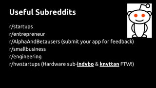 Useful Subreddits
r/startups
r/entrepreneur
r/AlphaAndBetausers (submit your app for feedback)
r/smallbusiness
r/engineering
r/hwstartups (Hardware sub-indybo & knyttan FTW!)
 