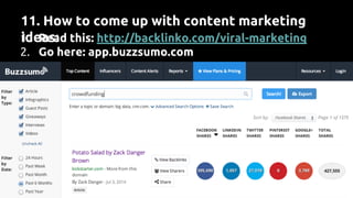 1. Read this: http://backlinko.com/viral-marketing
2. Go here: app.buzzsumo.com
11. How to come up with content marketing
ideas:
 