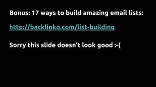 Bonus: 17 ways to build amazing email lists:
http://backlinko.com/list-building
Sorry this slide doesn’t look good :-(
 