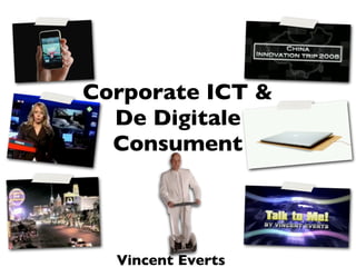 Corporate ICT &
  De Digitale
  Consument




  Vincent Everts
 