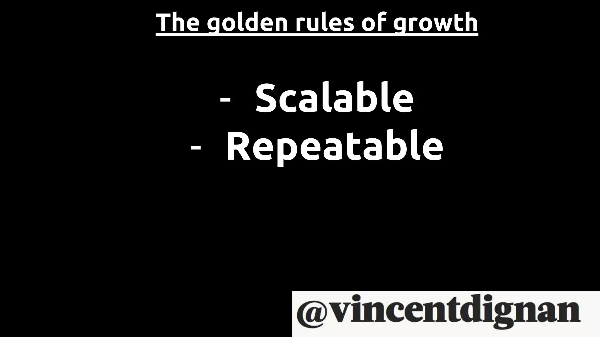 The golden rules of growth
- Scalable
- Repeatable
 