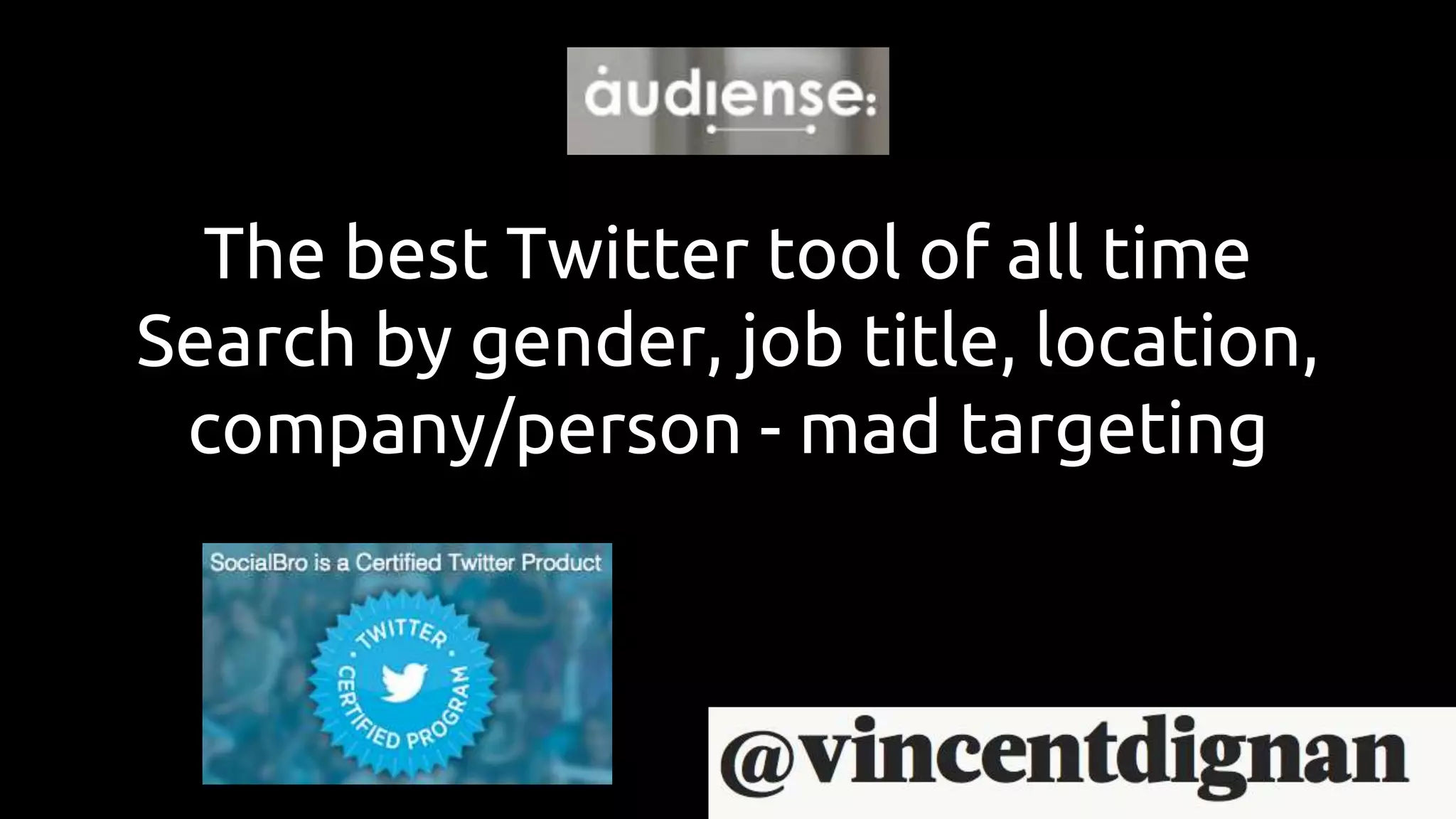 The best Twitter tool of all time
Search by gender, job title, location,
company/person - mad targeting
 