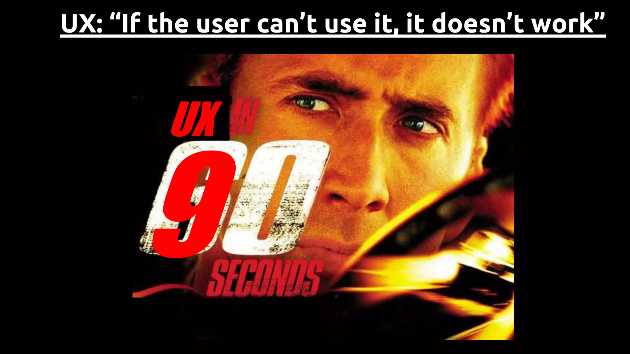 UX: “If the user can’t use it, it doesn’t work”
UX
9
 