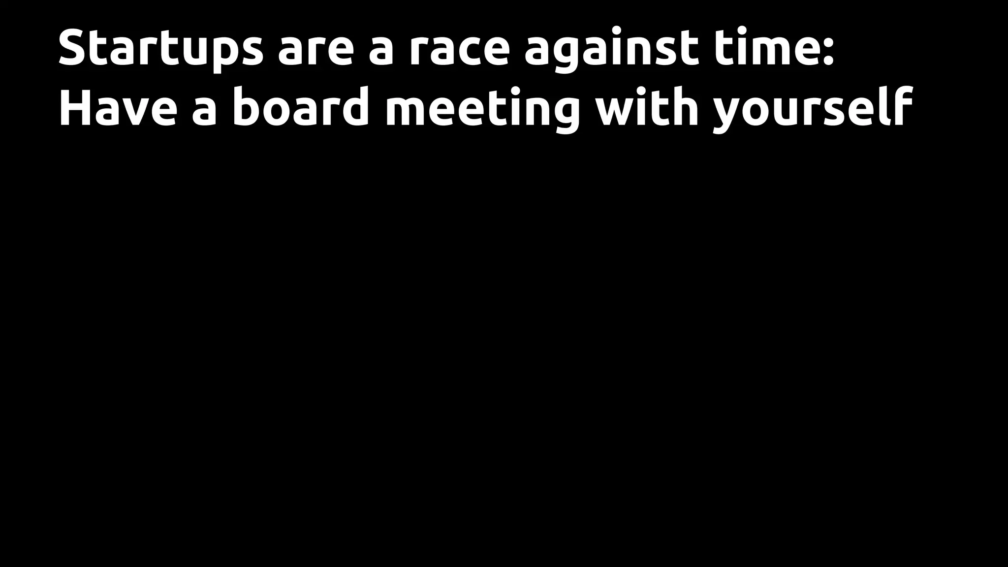 Startups are a race against time:
Have a board meeting with yourself
 