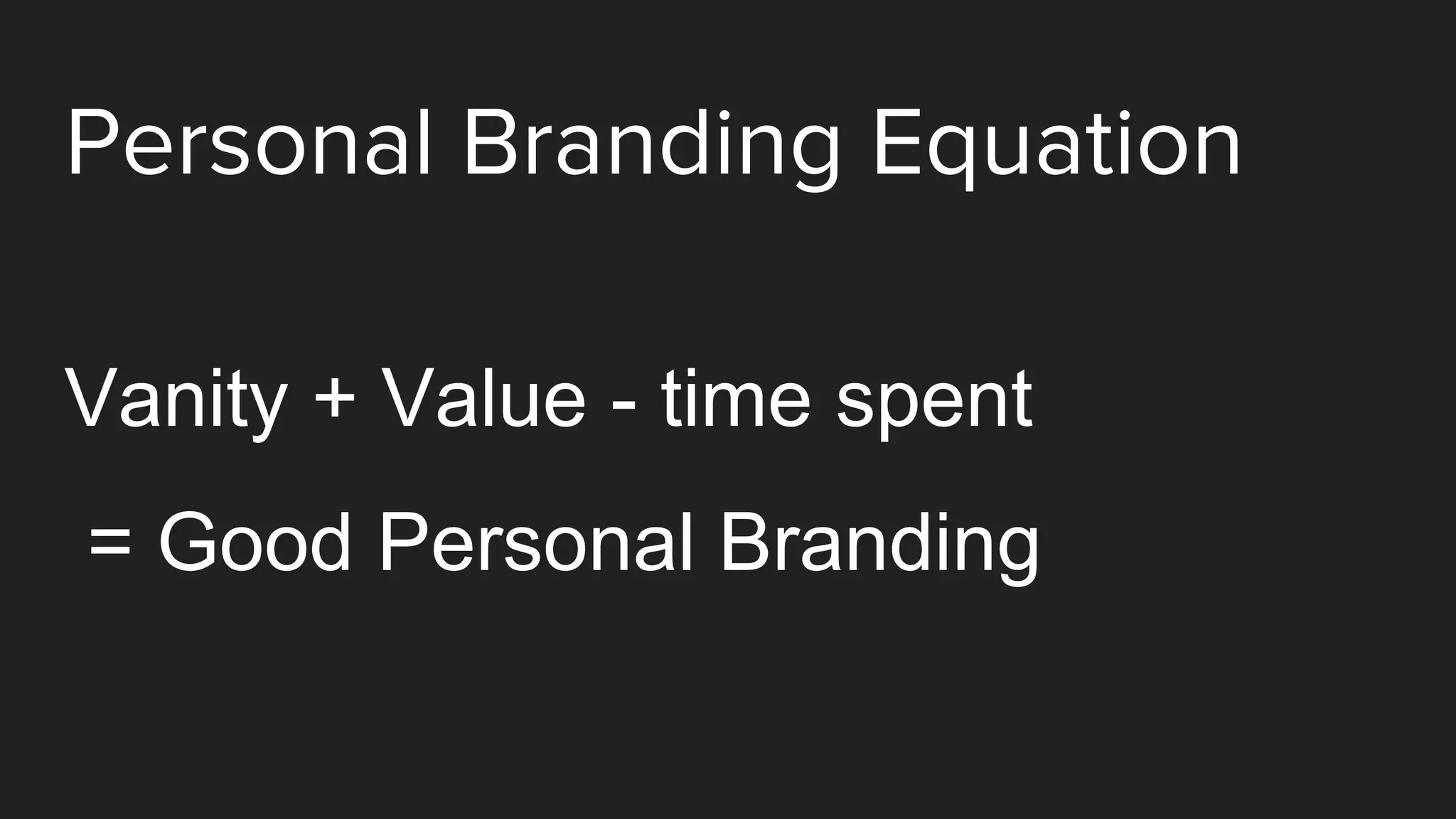 Personal Branding Equation
Vanity + Value - time spent
= Good Personal Branding
 