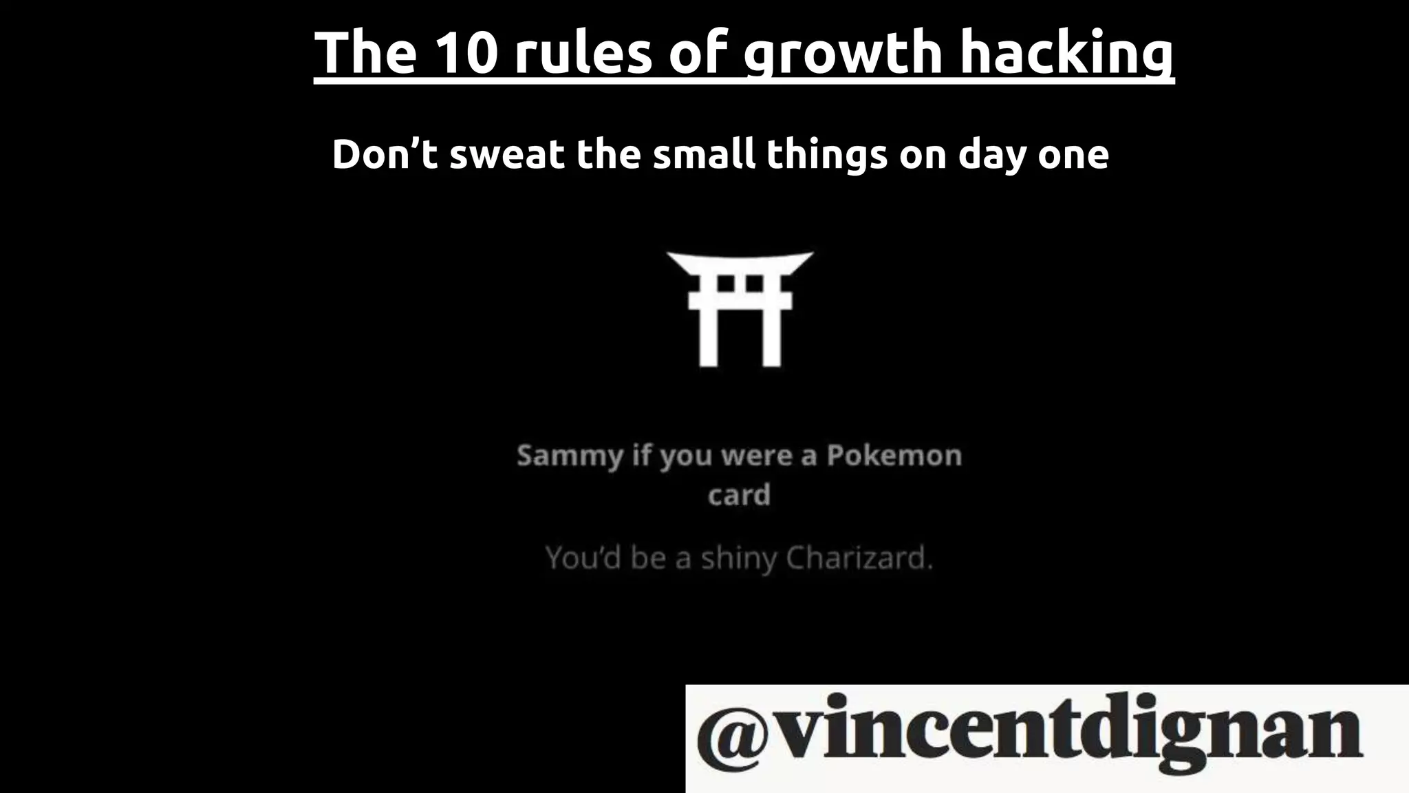 The 10 rules of growth hacking
Don’t sweat the small things on day one
 