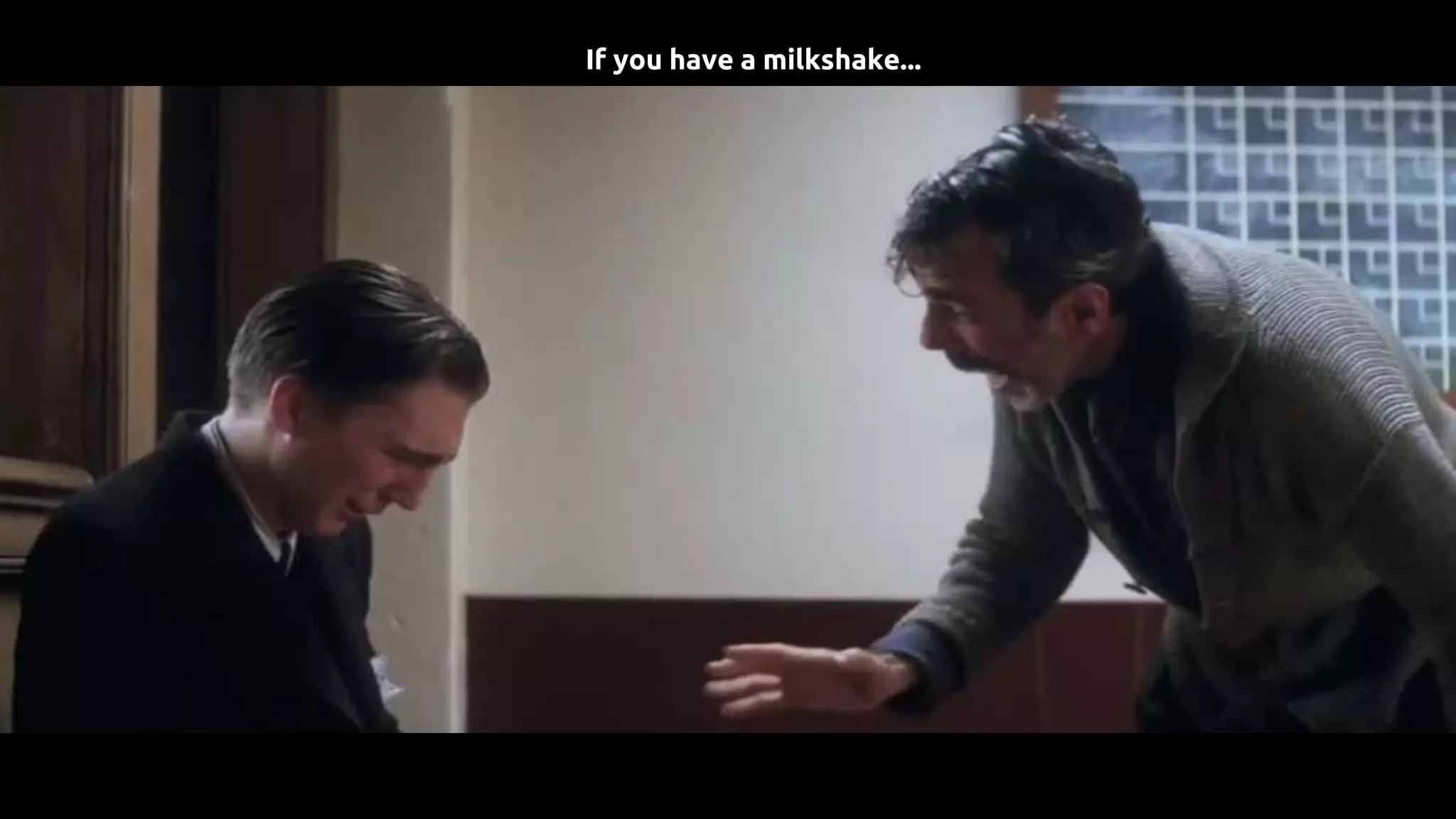 If you have a milkshake...
 