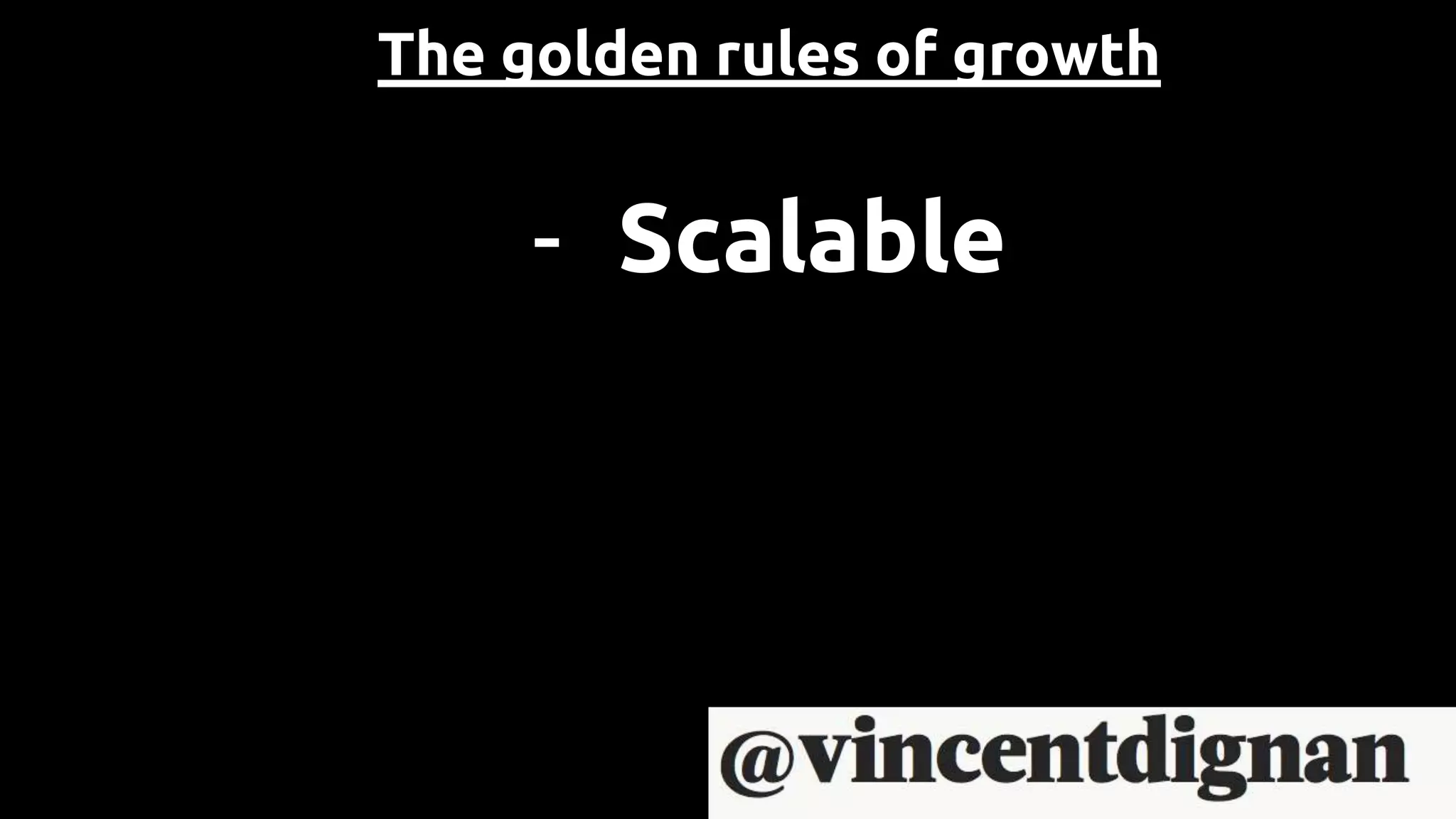 The golden rules of growth
- Scalable
 