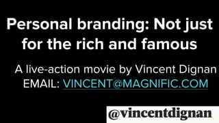 Personal branding: Not just
for the rich and famous
A live-action movie by Vincent Dignan
EMAIL: VINCENT@MAGNIFIC.COM
 
