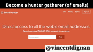 Become a hunter gatherer (of emails)
 