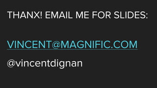 THANX! EMAIL ME FOR SLIDES:
VINCENT@MAGNIFIC.COM
@vincentdignan
 