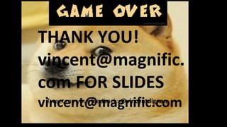 +
Tweet me your feedback: @vincentdignan
THANK YOU!
vincent@magnific.
com FOR SLIDES
vincent@magnific.com
 