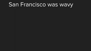 San Francisco was wavy
 