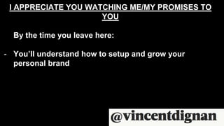 I APPRECIATE YOU WATCHING ME/MY PROMISES TO
YOU
By the time you leave here:
- You’ll understand how to setup and grow your
personal brand
 