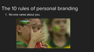 The 10 rules of personal branding
1. No-one cares about you.
 