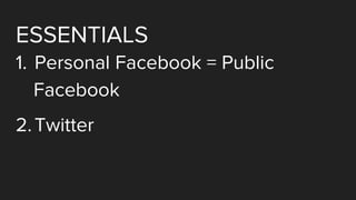 ESSENTIALS
1. Personal Facebook = Public
Facebook
2.Twitter
 