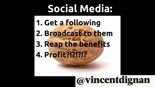 Social Media:
1. Get a following
2. Broadcast to them
3. Reap the benefits
4. Profit?!?!?!?
 