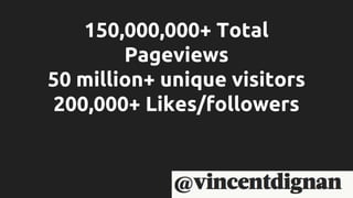 150,000,000+ Total
Pageviews
50 million+ unique visitors
200,000+ Likes/followers
 
