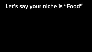 Let’s say your niche is “Food”
 