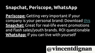 Snapchat, Periscope, WhatsApp
Periscope: Getting very important if your
company is your personal brand: Download this
Snapchat: Great for real-life event promotions
and flash sales/youth brands. ROI questionable
WhatsApp: If you can live with yourself
 
