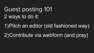 Guest posting 101
2 ways to do it:
1)Pitch an editor (old fashioned way)
2)Contribute via webform (and pray)
 