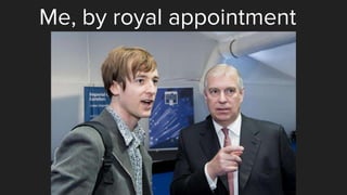 Me, by royal appointment
 