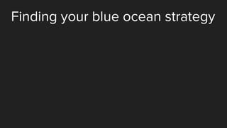 Finding your blue ocean strategy
 