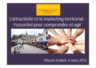 L’attractivité et le marketing territorial :
l’essentiel pour comprendre et agir
Vincent Gollain, 6 mars 2016
 