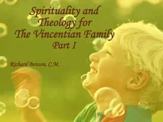 Spirituality and
Theology for
The Vincentian Family
Part I
Richard Benson, C.M.
 