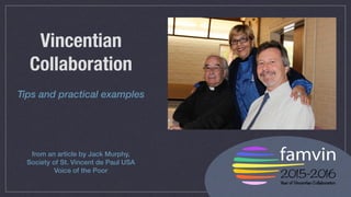 Vincentian
Collaboration
Tips and practical examples
from an article by Jack Murphy,
Society of St. Vincent de Paul USA
Voice of the Poor
 