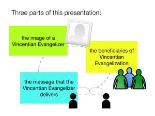 the image of a
Vincentian Evangelizer
Three parts of this presentation:
the beneﬁciaries of
Vincentian
Evangelization
the message that the
Vincentian Evangelizer
delivers
 