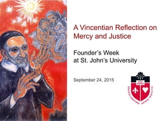 A Vincentian Reflection on
Mercy and Justice
Founder’s Week
at St. John’s University
September 24, 2015
 