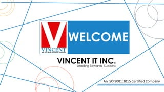 WELCOME
VINCENT IT INC.
An ISO 9001:2015 Certified Company
Leading Towards Success
 