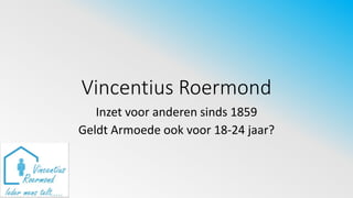 Vincentius Roermond
Inzet voor anderen sinds 1859
Geldt Armoede ook voor 18-24 jaar?
 