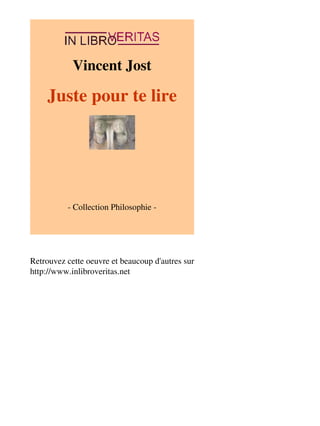Vincent Jost 
Juste pour te lire 
- Collection Philosophie - 
Retrouvez cette oeuvre et beaucoup d'autres sur 
http://www.inlibroveritas.net 
 