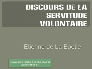 Discours de la servitude volontaire Etienne de La Boétie « soyez donc résolus à ne plus servir et vous serez libre » 