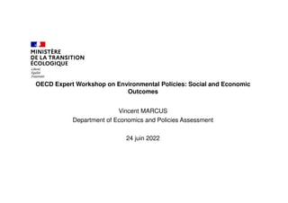 OECD Expert Workshop on Environmental Policies: Social and Economic
Outcomes
Vincent MARCUS
Department of Economics and Policies Assessment
24 juin 2022
 