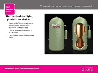 The HotHead stratifying
cylinder - description
• Rapid and efficient response to
varying levels energy inputs,
durations and flow rates
• Energy is delivered where it is
most useful
• Decreases start-up and recovery
times
 