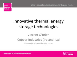 Innovative thermal energy
storage technologies
Vincent O’Brien
Copper Industries (Ireland) Ltd
Vincent@copperindustries.co.uk
 