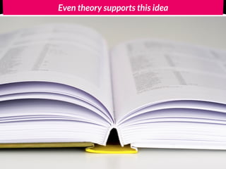 Even theory supports this idea
 