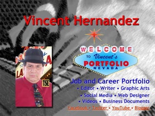 Vincent Hernandez  Job and Career Portfolio• Editor • Writer • Graphic Arts • Social Media • Web Designer • Videos • Business Documents Facebook • Twitter • YouTube • Blogger 