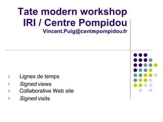 Tate modern workshop IRI / Centre Pompidou [email_address] ,[object Object],[object Object],[object Object],[object Object]