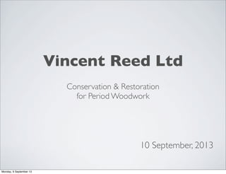 Vincent Reed Ltd
Conservation & Restoration
for Period Woodwork
10 September, 2013
Monday, 9 September 13
 