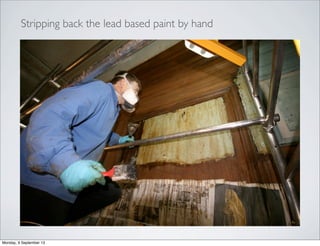 Stripping back the lead based paint by hand
Monday, 9 September 13
 