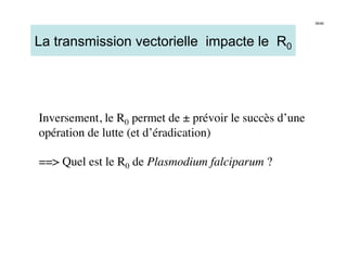 39/46




La transmission vectorielle impacte le R0




Inversement, le R0 permet de ± prévoir le succès d’une
opération de lutte (et d’éradication) 

== Quel est le R0 de Plasmodium falciparum ?
 