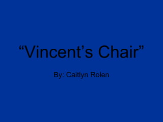 “Vincent’s Chair”
By: Caitlyn Rolen
 